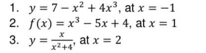 1. y = 7 x² + 4x³, at x = -1
2. f(x) = x³ = 5x + 4, at x = 1
x
3. y = 2
at x = 2
x²+4'