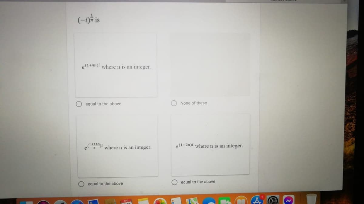 (-n is
e(1+4n)i where n is an integer.
equal to the above
O None of these
ei where n is an integer.
e(1+2n)i where n is an integer.
O equal to the above
O equal to the above
