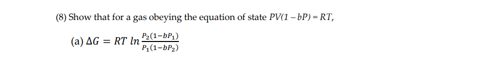 (8) Show that for a gas obeying the equation of state PV(1 – bP) = RT,
P2(1-bP;)
P1(1-bP2)
(а) AG
RT In
