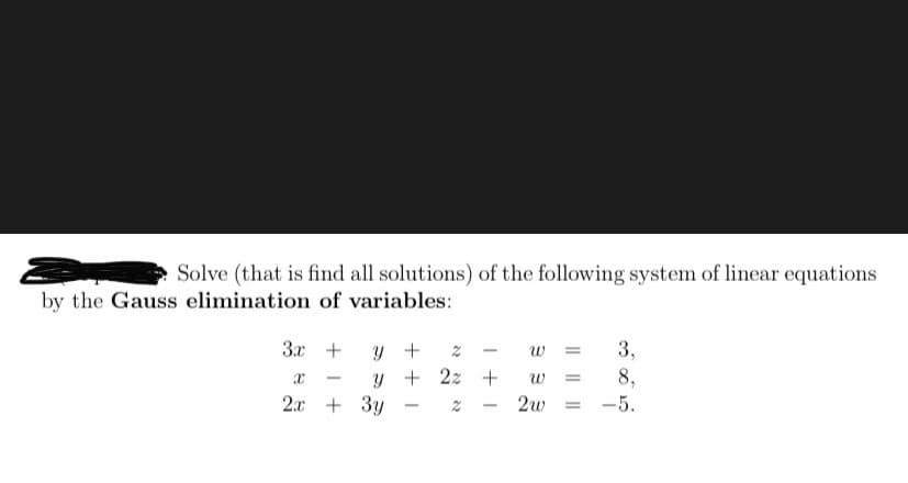 Solve (that is find all solutions) of the following system of linear equations
by the Gauss elimination of variables:
3x
3,
y +
y + 2z +
+ 3y
+
w
8,
-5.
w =
2.x
2w
%3D
