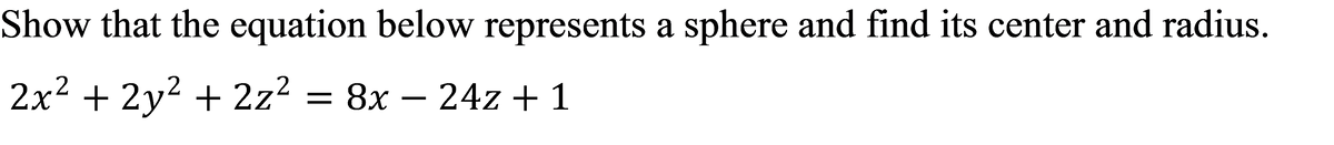 Show that the equation below represents a sphere and find its center and radius.
2x2 + 2y? + 2z?
= 8x – 24z + 1
