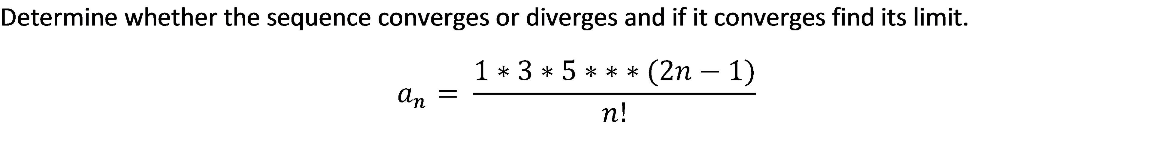 Determine whether the sequence converges or diverges and if it converges find its limit.
1 * 3 * 5 *** (2n – 1)
An =
n!
