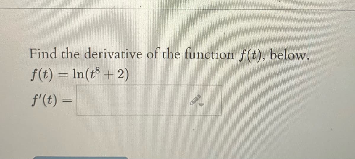 Find the derivative of the function f(t), below.
f(t) = ln(t® + 2)
f'(t) =
