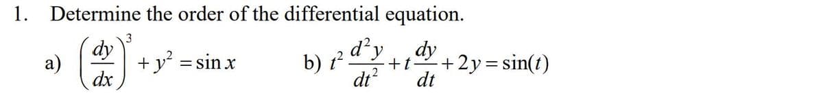 1.
Determine the order of the differential equation.
dy
3.
а)
+ y' = sin x
b) ? d²y
dy
b) t².
+2y= sin(t)
+t
dx
dt?
dt
