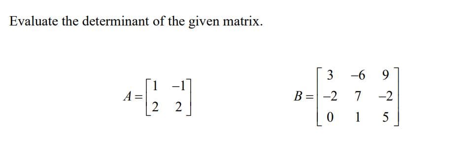 Evaluate the determinant of the given matrix.
3
-6
9.
[1 -1]
A =
B = -2
7
-2
2 2
1
