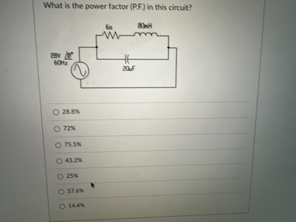 What is the power factor (P.F) in this circuit?
80MH
60H2
20F
28.8%
O 72%
75.5%
43.2%
25%
57.6%
O 14.4%
