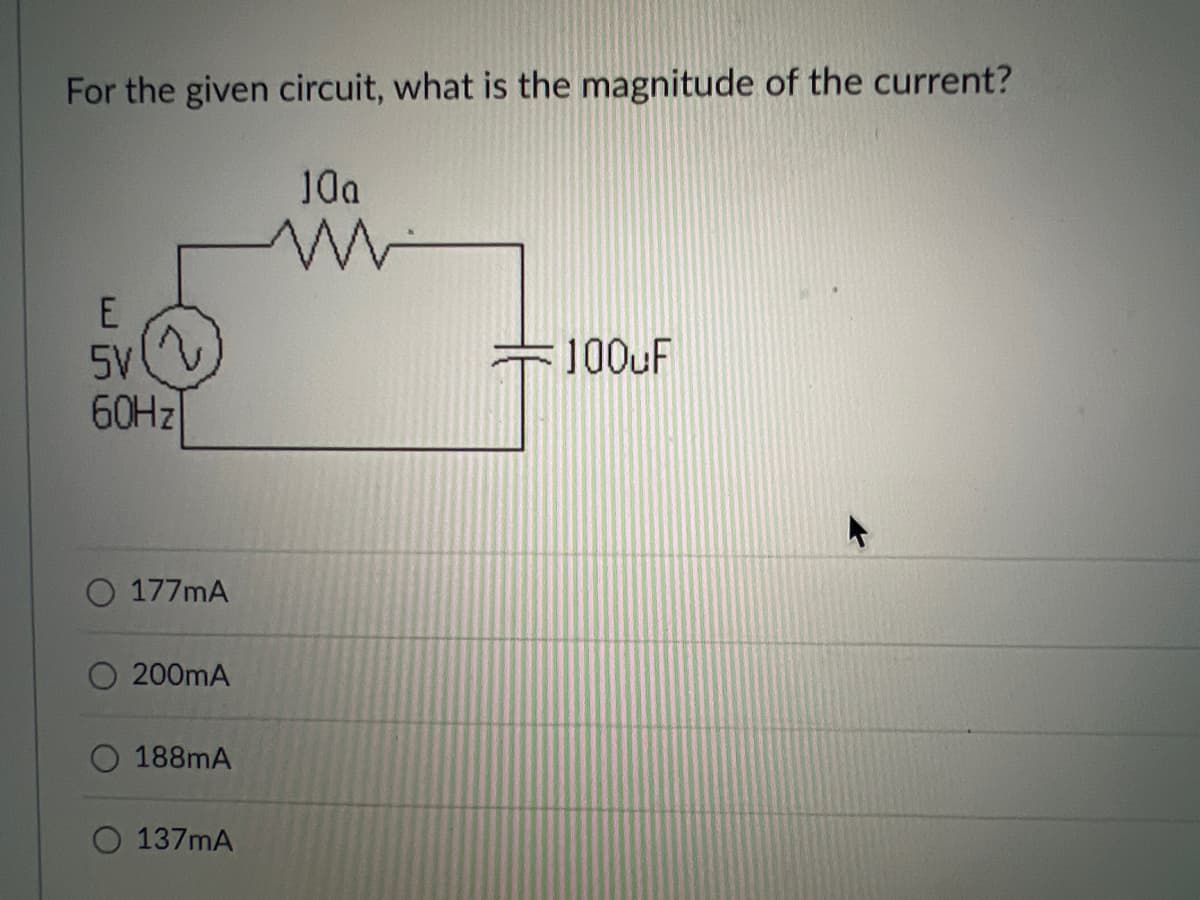 For the given circuit, what is the magnitude of the current?
10a
5V
2.
100uF
60HZ
O 177mA
O 200mA
O 188mA
O 137mA
