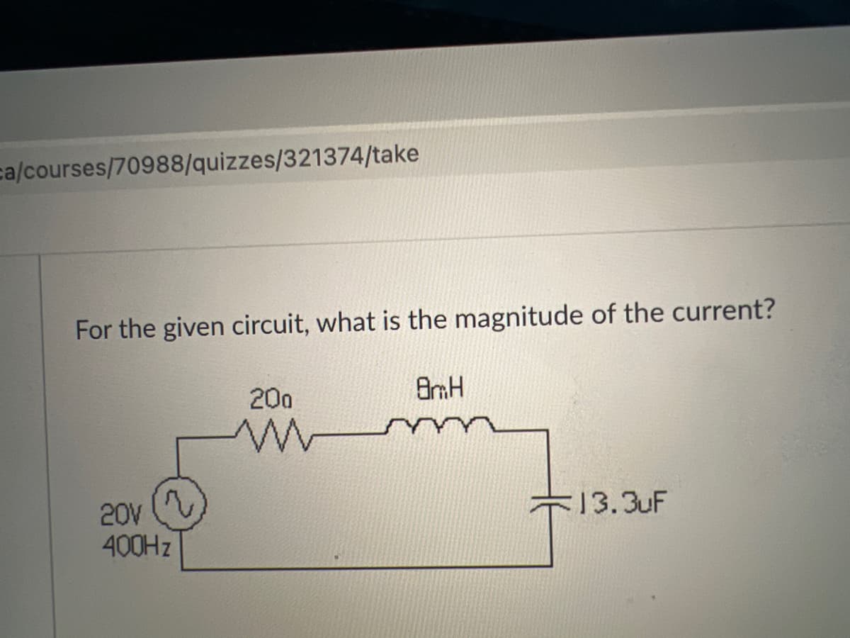 ca/courses/70988/quizzes/321374/take
For the given circuit, what is the magnitude of the current?
200
13.3uF
20V
400HZ
