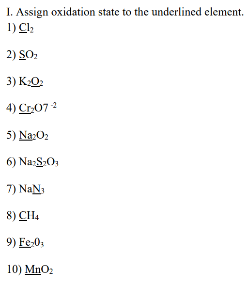 I. Assign oxidation state to the underlined element.
1) Cl₂
2) SO₂
3) K₂02
4) Cr₂07-2
5) Na2O₂
6) Na2S₂O3
7) NaN3
8) CH4
9) Fe₂03
10) MnO₂