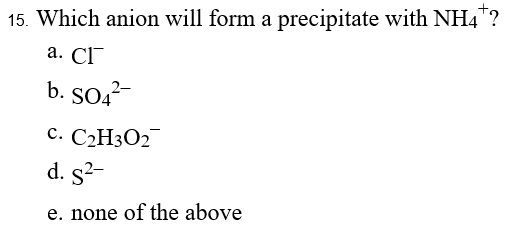 15. Which anion will form a precipitate with NH4
а. СГ
SO,2-
с. С2Н302
d. s?-
e. none of the above
