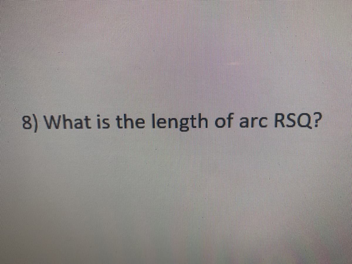 8) What is the length of arc RSQ?
