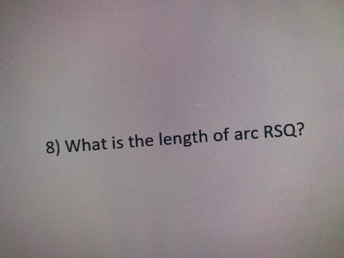 8) What is the length of arc RSQ?
