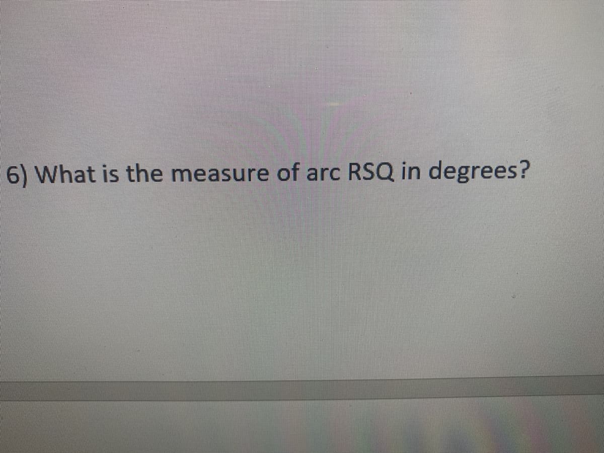 6) What is the measure of arc RSQ in degrees?
