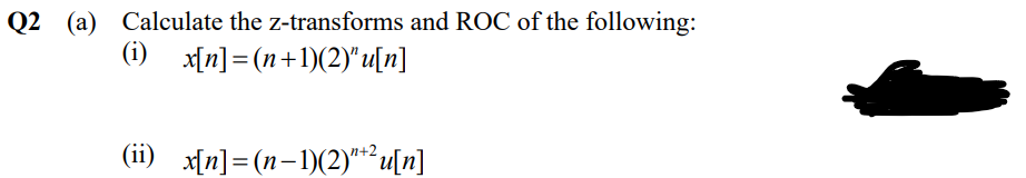 Q2 (a) Calculate the z-transforms and ROC of the following:
(i) x[n]= (n+1)(2)"u[n]
(ii) x[n]= (n-1)(2)*² u[n]
