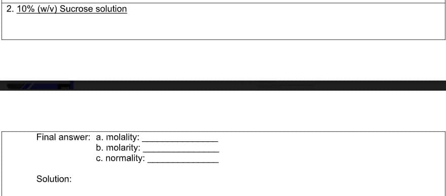 2. 10% (w/v) Sucrose solution
Final answer: a. molality:
b. molarity:
c. normality:
Solution:
