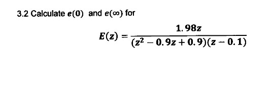 3.2 Calculate e(0) and e(0) for
1.98z
E(z)
%3D
(z2 – 0.9z + 0.9)(z-0.1)
