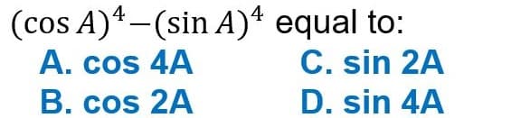 (cos A)¹-(sin A)¹ equal to:
A. cos 4A
C. sin 2A
B. cos 2A
D. sin 4A