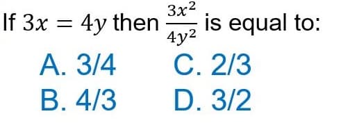 If 3x =
4y then
A. 3/4
B. 4/3
3x²
4y²
C. 2/3
D. 3/2
is equal to: