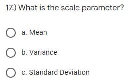 17.) What is the scale parameter?
O a. Mean
O b. Variance
c. Standard Deviation
