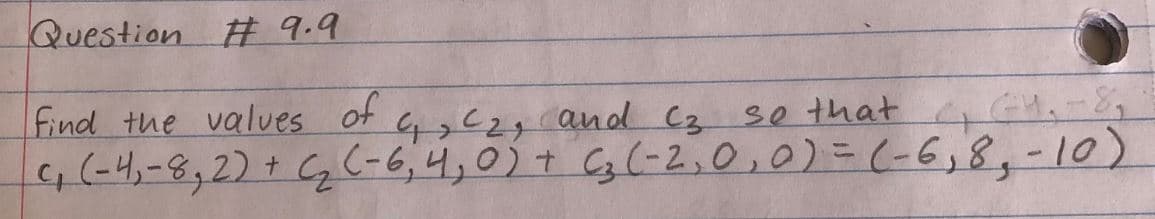 Question # 9.9
Find the values of G,c2, and C2 se that CHa
4(-4,-8,2) + (-6,4,0)+ Cg (-2,0,0)=(-6,8,-10)
