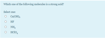 Which one of the following molecules is a strong acid?
Select one:
O Ca(OH),
HF
O NH,
HC1O,
