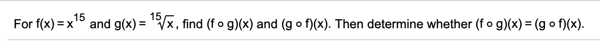 15
15
For f(x) = x
and g(x) = Vx, find (f o g)(x) and (g o f)(x). Then determine whether (fo g)(x) = (g o f)(x).

