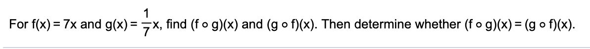 For f(x) = 7x and g(x) = 7x, find (f o g)(x) and (g o f)(x). Then determine whether (fo g)(x) = (g o f)(x).
