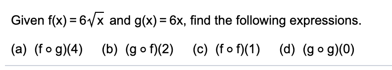 Given f(x) = 6Vx and g(x) = 6x, find the following expressions.
(a) (fo g)(4) (b) (go f)(2) (c) (f o f)(1) (d) (go g)(0)
