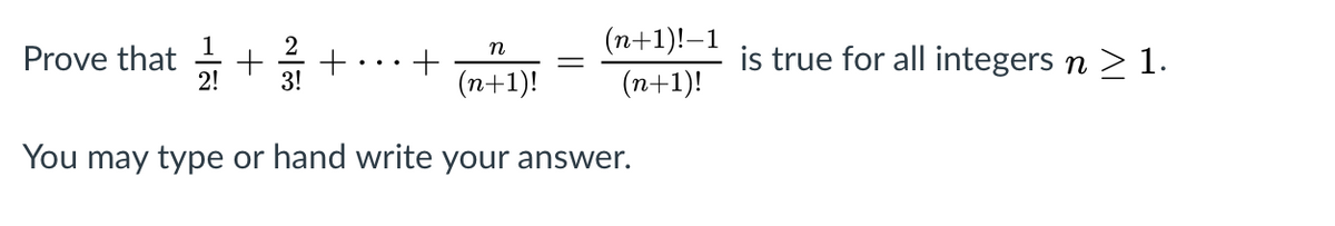 (n+1)!–1
Prove that +
1
2
+
3!
is true for all integers n > 1.
n
2!
(n+1)!
(n+1)!
You may type or hand write your answer.
