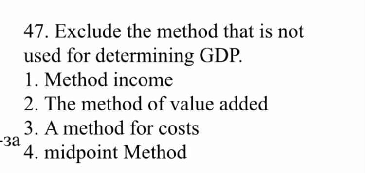 47. Exclude the method that is not
used for determining GDP.
1. Method income
2. The method of value added
3. A method for costs
-за
4. midpoint Method
