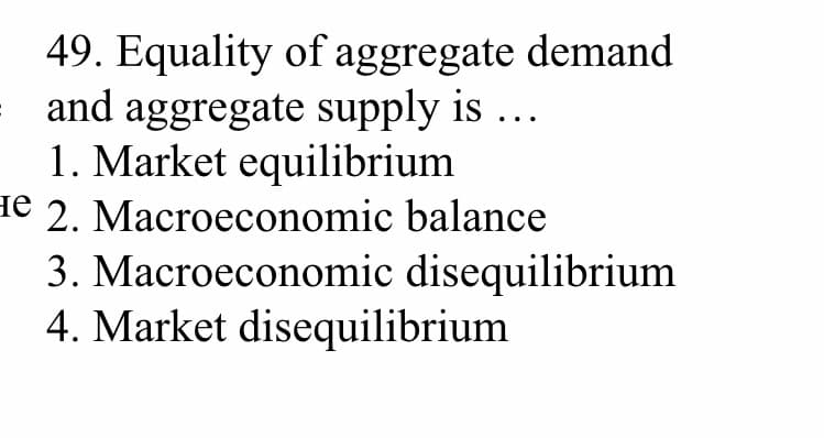49. Equality of aggregate demand
and aggregate supply is ...
1. Market equilibrium
de 2. Macroeconomic balance
3. Macroeconomic disequilibrium
4. Market disequilibrium
