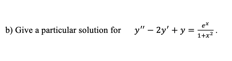 b) Give a particular solution for
y" – 2y' + y =tz?.
1+x?

