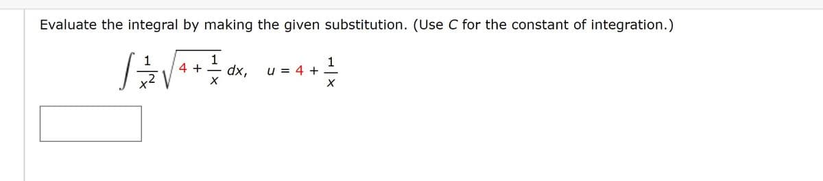 Evaluate the integral by making the given substitution. (Use C for the constant of integration.)
1
1
1
/= √² + + 0x² = 4 + +
4
dx,
1
X
X