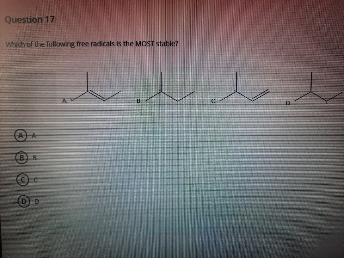 Question 17
Which of the following free radicals is the MOST stable?
B.
C.
D.
B) B
