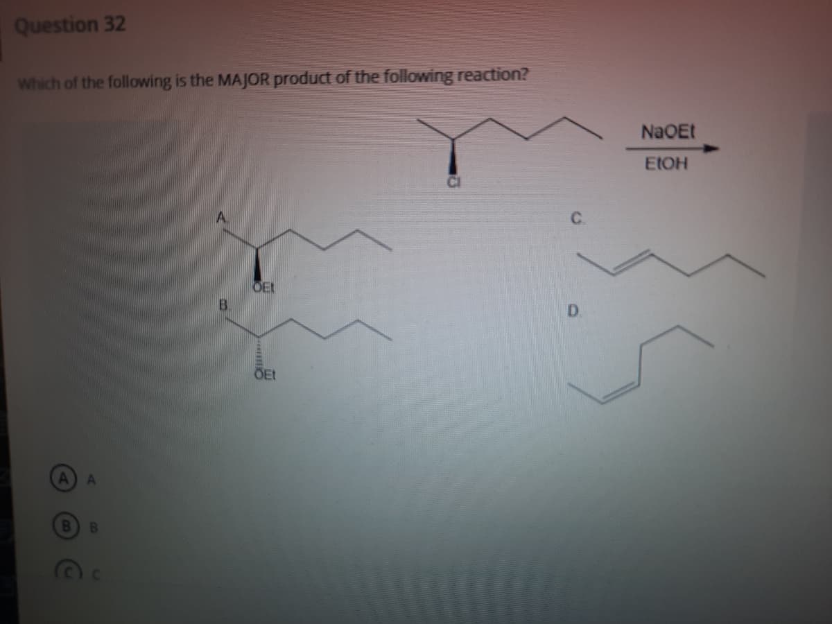Question 32
Which of the following is the MAJOR product of the following reaction?
NaOEt
EIOH
C.
OEL
B.
D.
OEt
A
BI
B

