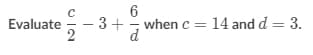 6
when c = 14 and d = 3.
Evaluate
- 3 +
