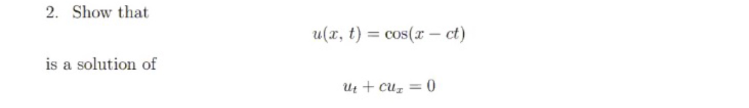 2. Show that
u(x, t) = cos(x – ct)
is a solution of
Ut + cuz = 0
