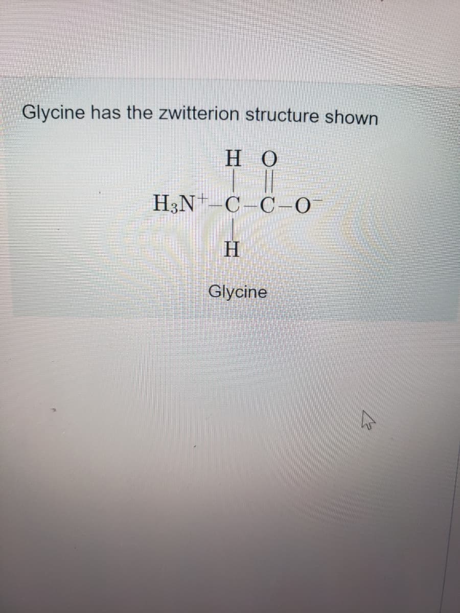Glycine has the zwitterion structure shown
HO
H₂N-C-C-0-
H
Glycine
L