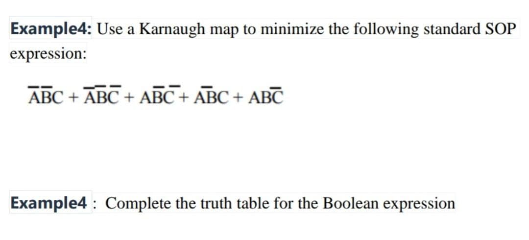 Example4: Use a Karnaugh map to minimize the following standard SOP
expression:
ABC + ABC + ABC+ ABC+ ABC
Example4 : Complete the truth table for the Boolean expression
