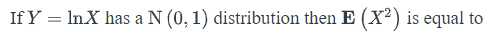 If Y = InX has a N (0, 1) distribution then E (X²) is equal to
