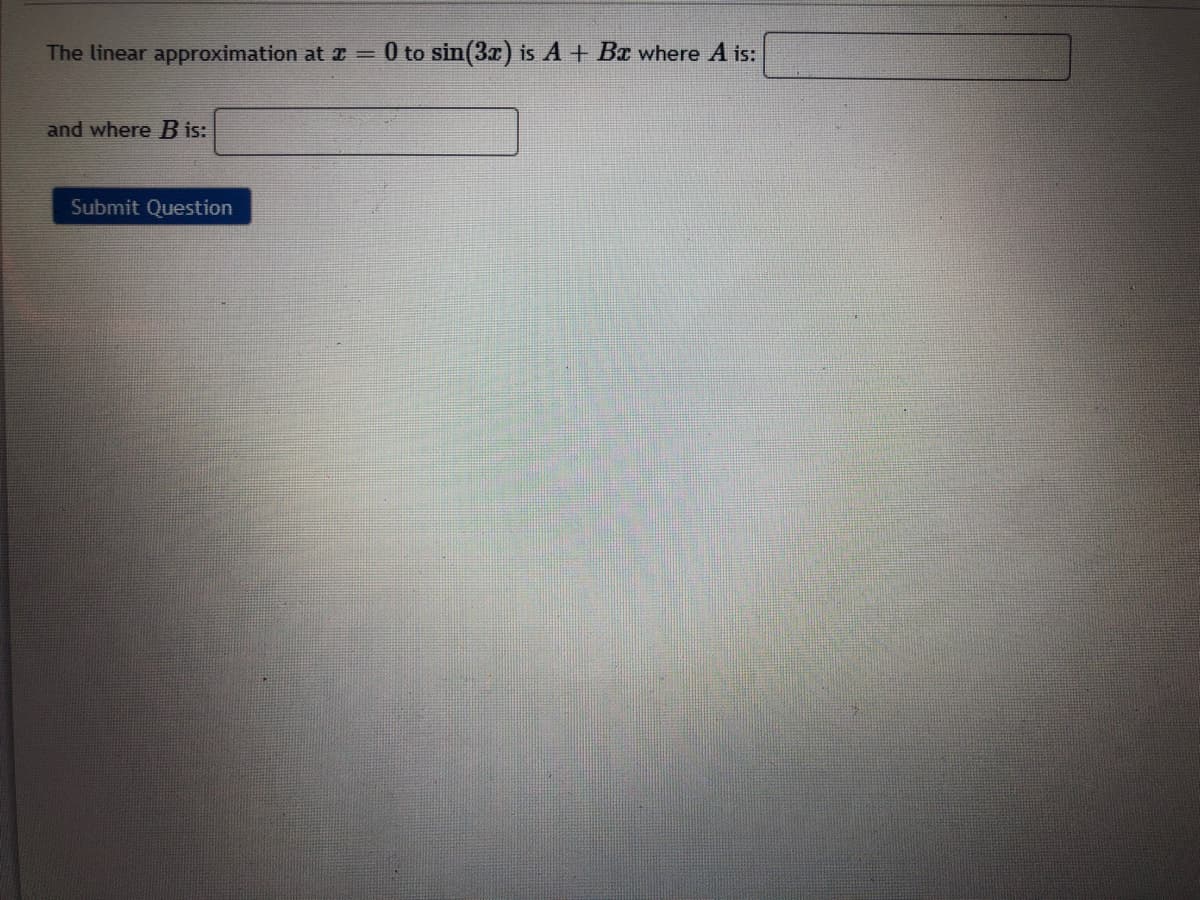 The linear approximation at I =
0 to sin(3r) is A+ Bx where A is:
and where B is:
Submit Question
