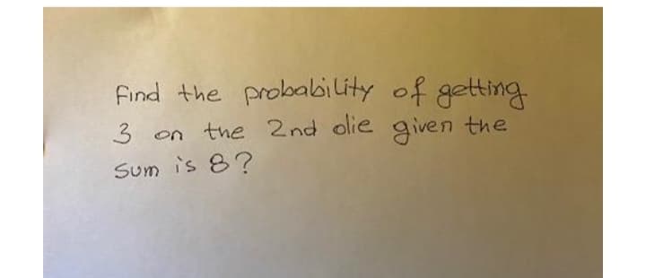 find the probability of getting
3
on the 2nd olie given the
Sum is 8?
