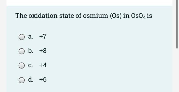 The oxidation state of osmium (Os) in Os04 is
a. +7
b. +8
C. +4
d. +6
