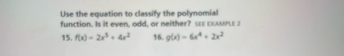 Use the equation to classify the polynomial
function. Is it even, odd, or neither? SEE EXAMPLE 2
15. f(x) 2x5+4x?
16. g(x) - 6x+ 2x?
%3D
