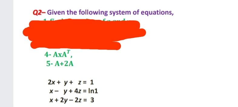 Q2- Given the following system of equations,
4- AxA",
5- A+2A
2x + y + z = 1
X- y+ 4z = In1
x + 2y – 2z = 3
