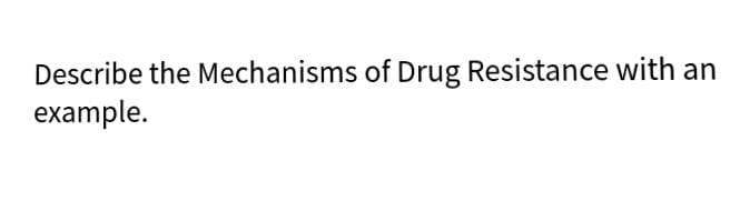 Describe the Mechanisms of Drug Resistance with an
example.
