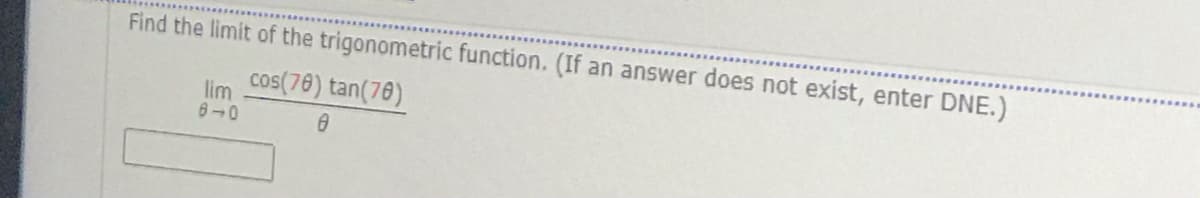 Find the limit of the trigonometric function. (If an answer does not exist, enter DNE.)
cos(76) tan(78)
lim
8-0
