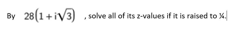 By
28(1 + i√3)
solve all of its z-values if it is raised to 14.