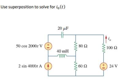 Use superposition to solve for i, (t)
20 με
50 cos 2000r V
40 mH
m
2 sin 40001 A
80 Ω
60 Ω
100 Ω
24 V
