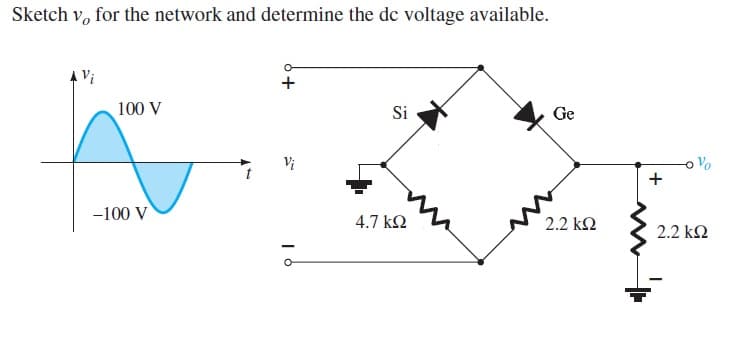 Sketch v, for the network and determine the dc voltage available.
A Vi
100 V
Si
Ge
4.7 ΚΩ
2.2 ΚΩ
-100 V
+
2.2 ΚΩ
I